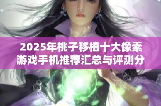 2025年桃子移植十大像素游戏手机推荐汇总与评测分析