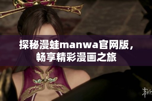 探秘漫蛙manwa官网版，畅享精彩漫画之旅