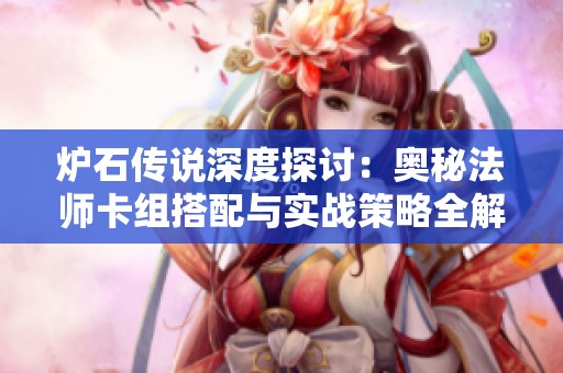 炉石传说深度探讨：奥秘法师卡组搭配与实战策略全解析