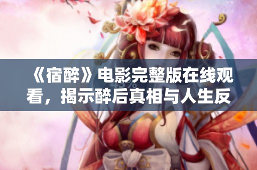 《宿醉》电影完整版在线观看，揭示醉后真相与人生反思
