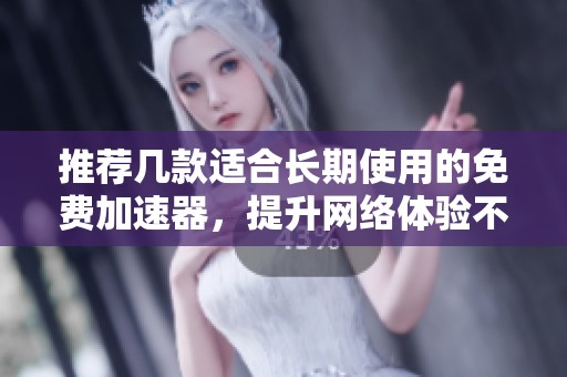 推荐几款适合长期使用的免费加速器，提升网络体验不再难