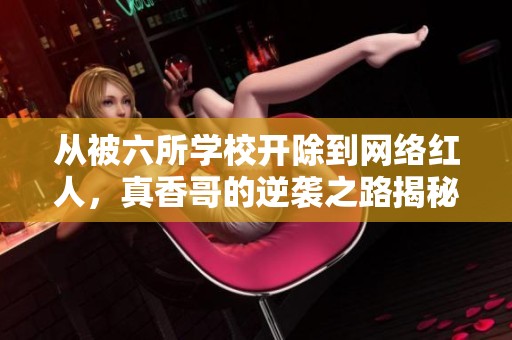 从被六所学校开除到网络红人，真香哥的逆袭之路揭秘