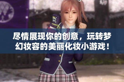 尽情展现你的创意，玩转梦幻妆容的美丽化妆小游戏！