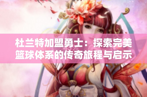 杜兰特加盟勇士：探索完美篮球体系的传奇旅程与启示