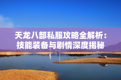 天龙八部私服攻略全解析：技能装备与剧情深度揭秘