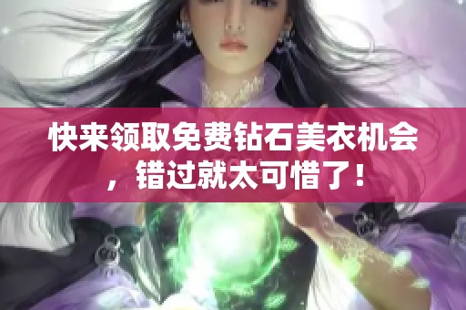 快来领取免费钻石美衣机会，错过就太可惜了！