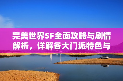 完美世界SF全面攻略与剧情解析，详解各大门派特色与玩法