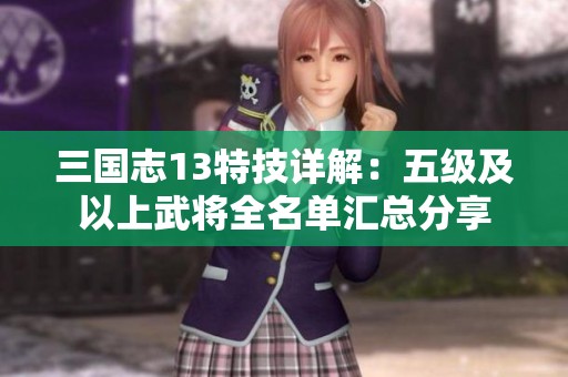 三国志13特技详解：五级及以上武将全名单汇总分享