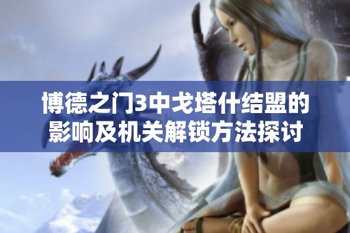 博德之门3中戈塔什结盟的影响及机关解锁方法探讨