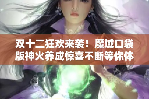 双十二狂欢来袭！魔域口袋版神火养成惊喜不断等你体验