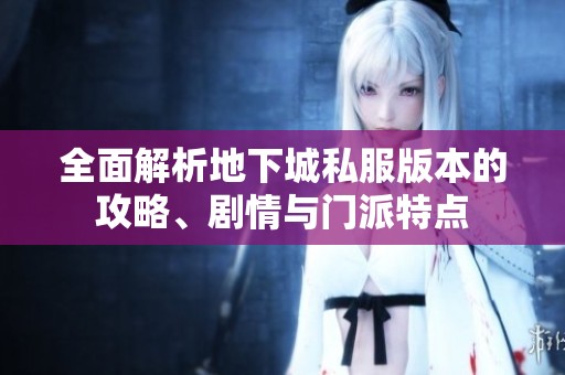 全面解析地下城私服版本的攻略、剧情与门派特点