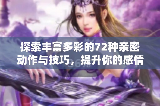 探索丰富多彩的72种亲密动作与技巧，提升你的感情生活