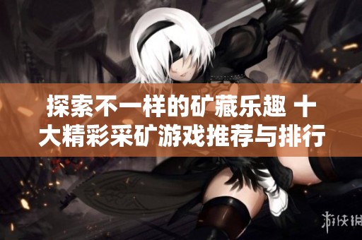 探索不一样的矿藏乐趣 十大精彩采矿游戏推荐与排行