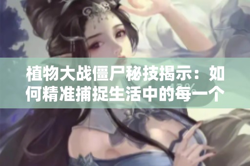 植物大战僵尸秘技揭示：如何精准捕捉生活中的每一个精彩瞬间