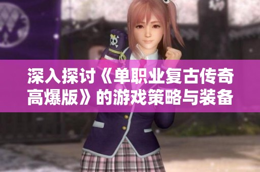 深入探讨《单职业复古传奇高爆版》的游戏策略与装备全解读