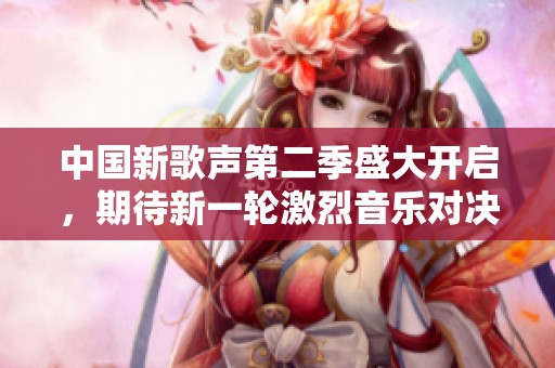 中国新歌声第二季盛大开启，期待新一轮激烈音乐对决