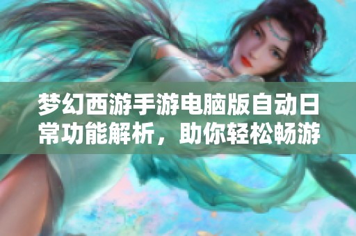 梦幻西游手游电脑版自动日常功能解析，助你轻松畅游无极限世界