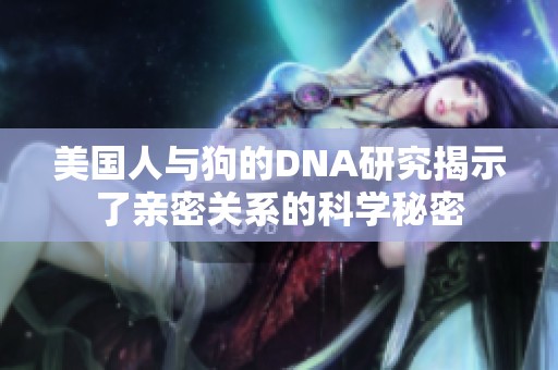 美国人与狗的DNA研究揭示了亲密关系的科学秘密