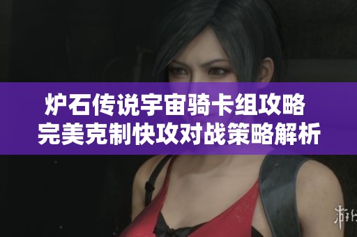 炉石传说宇宙骑卡组攻略 完美克制快攻对战策略解析