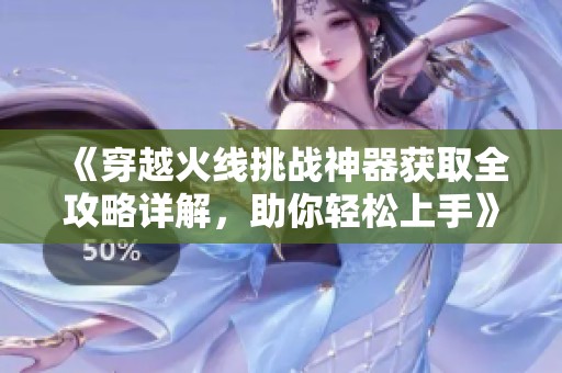 《穿越火线挑战神器获取全攻略详解，助你轻松上手》