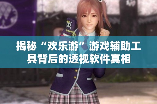 揭秘“欢乐游”游戏辅助工具背后的透视软件真相