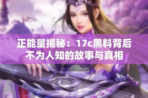 正能量揭秘：17c黑料背后不为人知的故事与真相
