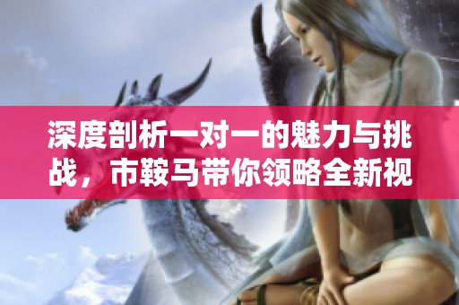 深度剖析一对一的魅力与挑战，市鞍马带你领略全新视角