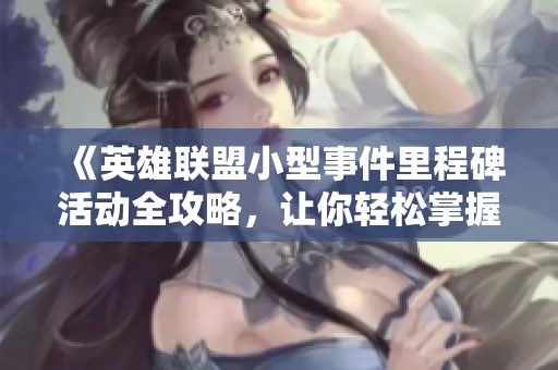 《英雄联盟小型事件里程碑活动全攻略，让你轻松掌握盛典精华》