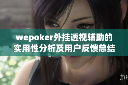 wepoker外挂透视辅助的实用性分析及用户反馈总结