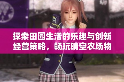 探索田园生活的乐趣与创新经营策略，畅玩晴空农场物语苹果版