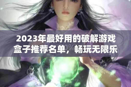 2023年最好用的破解游戏盒子推荐名单，畅玩无限乐趣