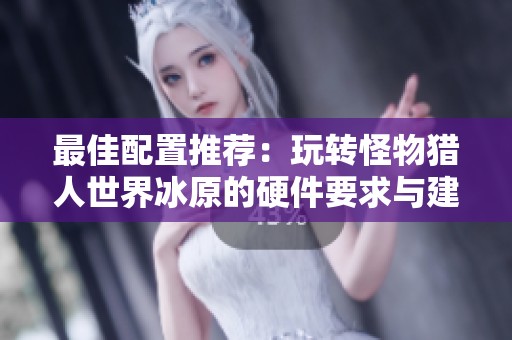 最佳配置推荐：玩转怪物猎人世界冰原的硬件要求与建议