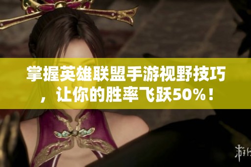 掌握英雄联盟手游视野技巧，让你的胜率飞跃50%！