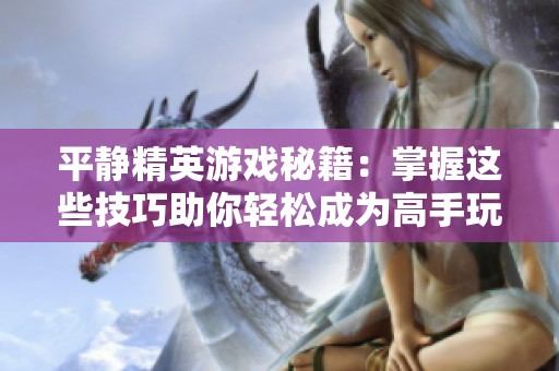 平静精英游戏秘籍：掌握这些技巧助你轻松成为高手玩家！