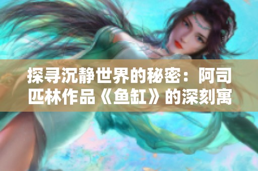 探寻沉静世界的秘密：阿司匹林作品《鱼缸》的深刻寓意