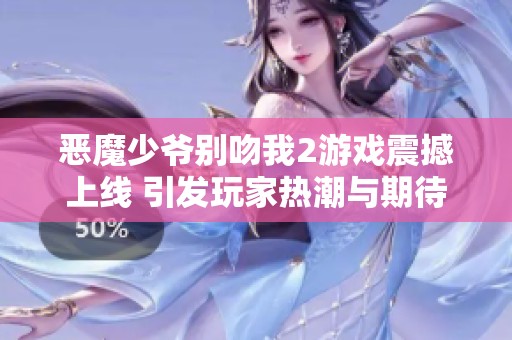 恶魔少爷别吻我2游戏震撼上线 引发玩家热潮与期待