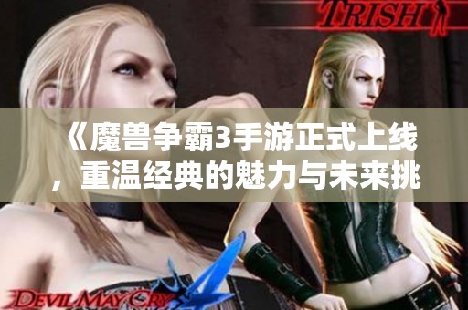 《魔兽争霸3手游正式上线，重温经典的魅力与未来挑战》