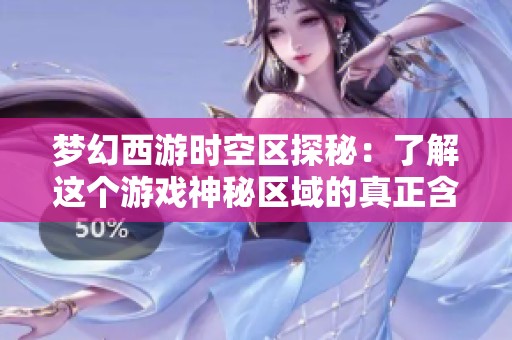 梦幻西游时空区探秘：了解这个游戏神秘区域的真正含义与玩法