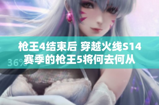 枪王4结束后 穿越火线S14赛季的枪王5将何去何从