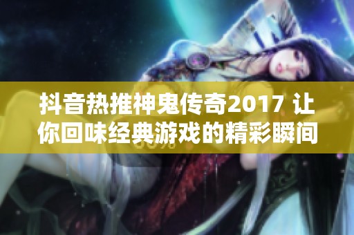 抖音热推神鬼传奇2017 让你回味经典游戏的精彩瞬间