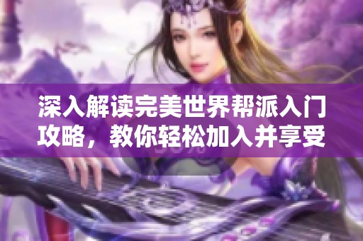 深入解读完美世界帮派入门攻略，教你轻松加入并享受帮派生活