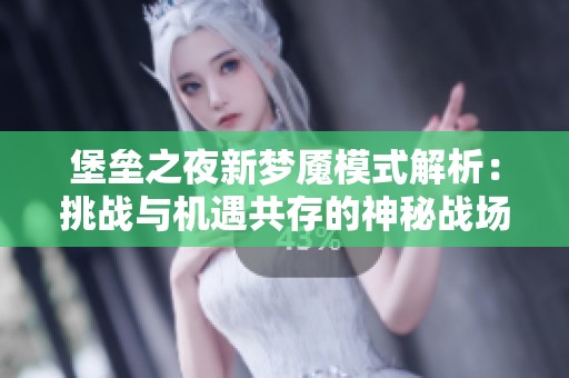 堡垒之夜新梦魇模式解析：挑战与机遇共存的神秘战场探秘
