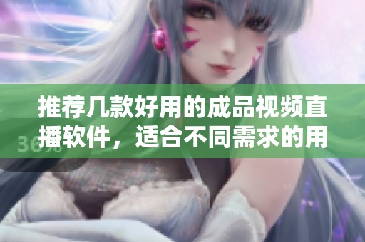 推荐几款好用的成品视频直播软件，适合不同需求的用户