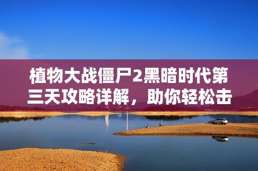 植物大战僵尸2黑暗时代第三天攻略详解，助你轻松击败百步穿僵挑战