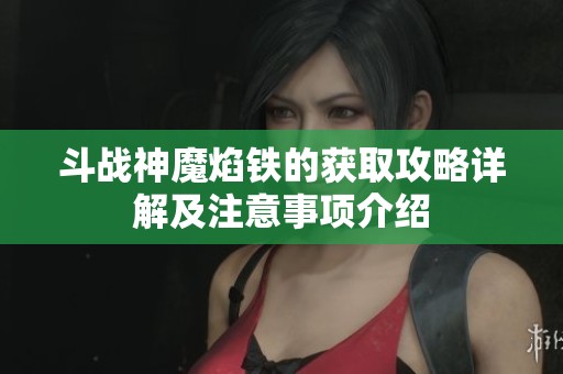 斗战神魔焰铁的获取攻略详解及注意事项介绍