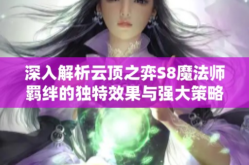 深入解析云顶之弈S8魔法师羁绊的独特效果与强大策略