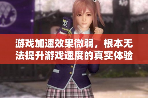 游戏加速效果微弱，根本无法提升游戏速度的真实体验