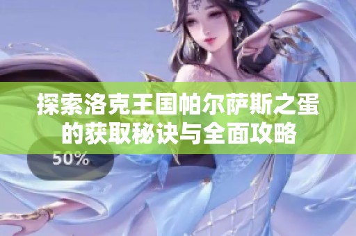 探索洛克王国帕尔萨斯之蛋的获取秘诀与全面攻略