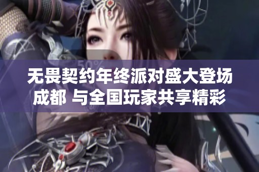 无畏契约年终派对盛大登场成都 与全国玩家共享精彩时刻