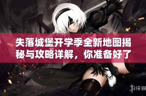 失落城堡开学季全新地图揭秘与攻略详解，你准备好了吗